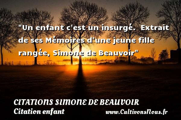 Un enfant c est un insurgé.  Extrait de ses Mémoires d une jeune fille rangée, Simone de Beauvoir CITATIONS SIMONE DE BEAUVOIR - Citation enfant