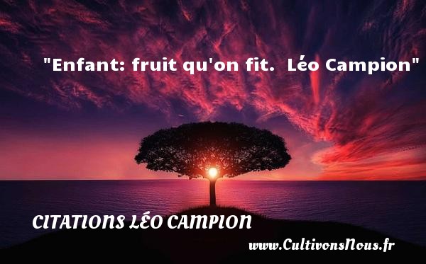 Enfant: fruit qu on fit.  Léo Campion CITATIONS LÉO CAMPION - Citations Léo Campion - Citation enfant - Citation fruit