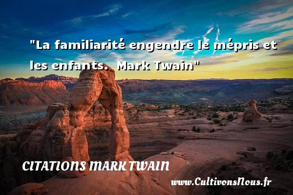 La familiarité engendre le mépris et les enfants.  Mark Twain CITATIONS MARK TWAIN - Citation enfant