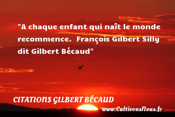 A chaque enfant qui naît le monde recommence.  François Gilbert Silly dit Gilbert Bécaud CITATIONS GILBERT BÉCAUD - Citations Gilbert Bécaud - Citation enfant