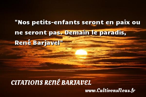 Nos petits-enfants seront en paix ou ne seront pas. Demain le paradis, René Barjavel CITATIONS RENÉ BARJAVEL - Citations René Barjavel - Citation enfant