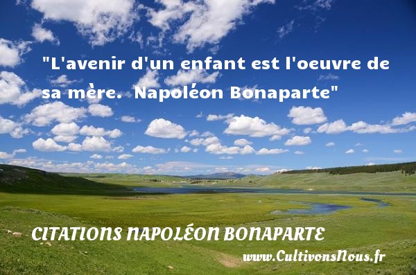 L avenir d un enfant est l oeuvre de sa mère.  Napoléon Bonaparte CITATIONS NAPOLÉON BONAPARTE - Citations Napoléon Bonaparte - Citation enfant