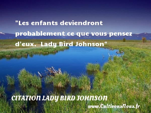 Les enfants deviendront probablement ce que vous pensez d eux.  Lady Bird Johnson CITATION LADY BIRD JOHNSON - Citation enfant