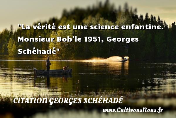 La vérité est une science enfantine. Monsieur Bob le 1951, Georges Schéhadé CITATION GEORGES SCHÉHADÉ - Citation Georges Schéhadé - Citation enfant