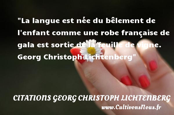La langue est née du bêlement de l enfant comme une robe française de gala est sortie de la feuille de vigne.  Georg Christoph Lichtenberg CITATIONS GEORG CHRISTOPH LICHTENBERG - Citation enfant