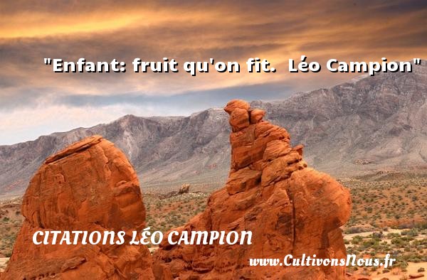 Enfant: fruit qu on fit.  Léo Campion CITATIONS LÉO CAMPION - Citations Léo Campion - Citation enfant