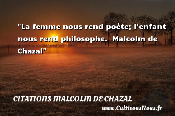 La femme nous rend poète; l enfant nous rend philosophe.  Malcolm de Chazal CITATIONS MALCOLM DE CHAZAL - Citation enfant