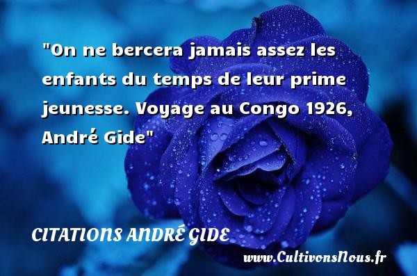 On ne bercera jamais assez les enfants du temps de leur prime jeunesse. Voyage au Congo 1926, André Gide CITATIONS ANDRÉ GIDE - Citations André Gide - Citation enfant