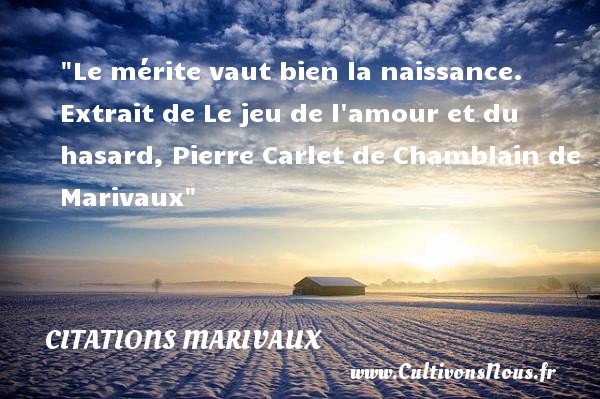 Le mérite vaut bien la naissance.  Extrait de Le jeu de l amour et du hasard, Pierre Carlet de Chamblain de Marivaux CITATIONS MARIVAUX - citation naissance
