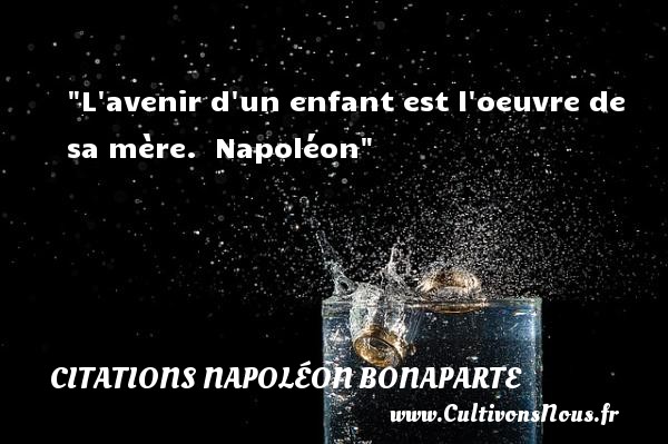 L avenir d un enfant est l oeuvre de sa mère.  Napoléon CITATIONS NAPOLÉON BONAPARTE - Citations Napoléon Bonaparte - citation naissance