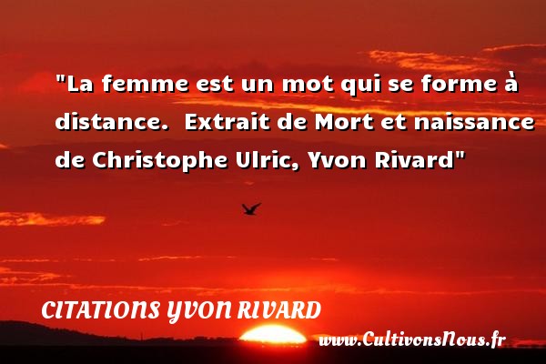La femme est un mot qui se forme à distance.  Extrait de Mort et naissance de Christophe Ulric, Yvon Rivard CITATIONS YVON RIVARD - citation naissance