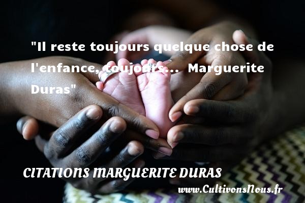 Il reste toujours quelque chose de l enfance, toujours...  Marguerite Duras CITATIONS MARGUERITE DURAS - citation naissance
