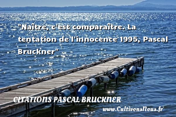 Naître, c est comparaître. La tentation de l innocence 1995, Pascal Bruckner CITATIONS PASCAL BRUCKNER - Citation naître - Citation tentation