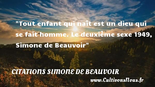 Tout enfant qui naît est un dieu qui se fait homme. Le deuxième sexe 1949, Simone de Beauvoir CITATIONS SIMONE DE BEAUVOIR - Citation naître