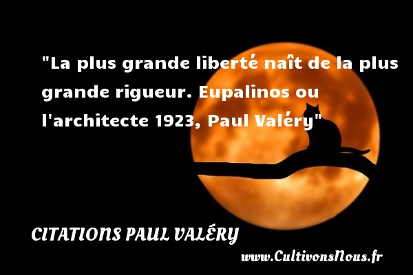 La plus grande liberté naît de la plus grande rigueur. Eupalinos ou l architecte 1923, Paul Valéry CITATIONS PAUL VALÉRY - Citations Paul Valéry - Citation naître