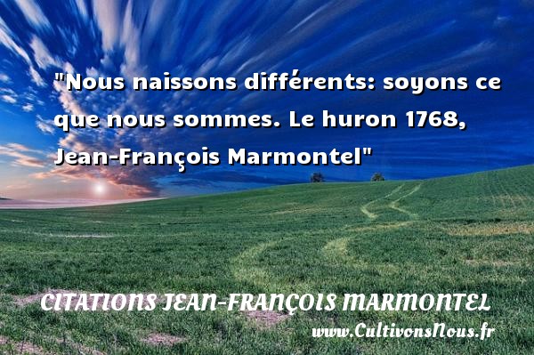 Nous naissons différents: soyons ce que nous sommes. Le huron 1768, Jean-François Marmontel CITATIONS JEAN-FRANÇOIS MARMONTEL - Citations Jean-François Marmontel - Citation naître
