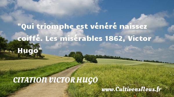 Qui triomphe est vénéré naissez coiffé. Les misérables 1862, Victor Hugo CITATION VICTOR HUGO - Citation naître