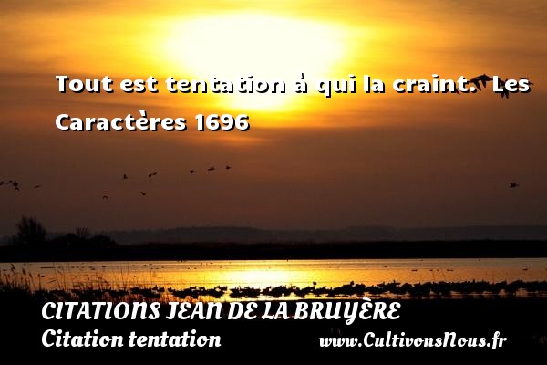 Tout est tentation à qui la craint.  Les Caractères 1696 CITATIONS JEAN DE LA BRUYÈRE - Citations Jean de La Bruyère - Citation tentation