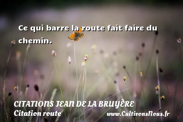 Ce qui barre la route fait faire du chemin.   CITATIONS JEAN DE LA BRUYÈRE - Citations Jean de La Bruyère - Citation route