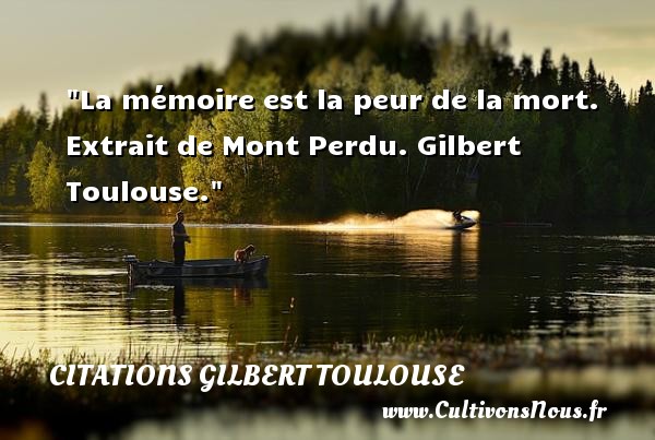 La mémoire est la peur de la mort.  Extrait de Mont Perdu. Gilbert Toulouse. CITATIONS GILBERT TOULOUSE - Citation peur