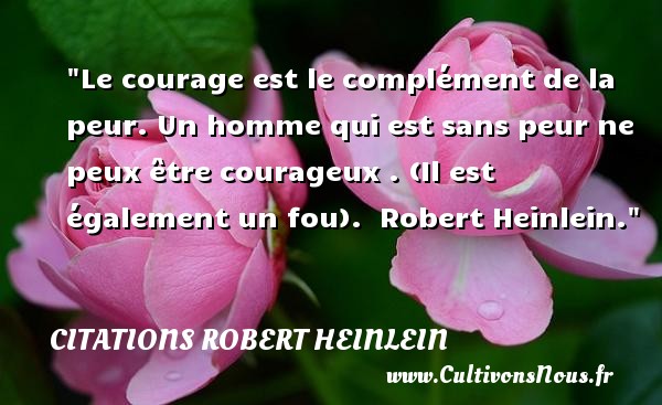 Le courage est le complément de la peur. Un homme qui est sans peur ne peux être courageux . (Il est également un fou).  Robert Heinlein. CITATIONS ROBERT HEINLEIN - Citation peur