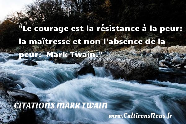 Le courage est la résistance à la peur: la maîtresse et non l absence de la peur.  Mark Twain. CITATIONS MARK TWAIN - Citation peur
