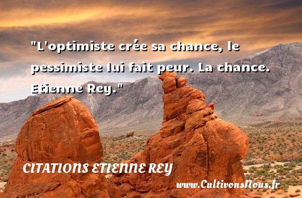 L optimiste crée sa chance, le pessimiste lui fait peur. La chance. Etienne Rey. CITATIONS ETIENNE REY - Citation peur
