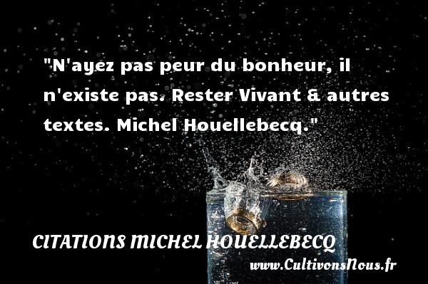 N ayez pas peur du bonheur, il n existe pas. Rester Vivant & autres textes. Michel Houellebecq. CITATIONS MICHEL HOUELLEBECQ - Citation peur - Citations bonheur
