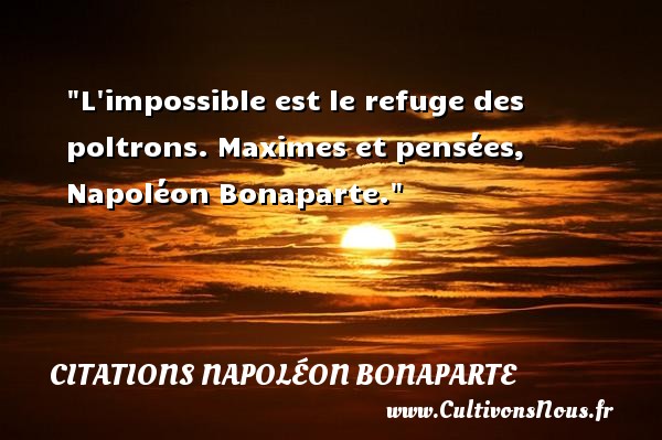 L impossible est le refuge des poltrons. Maximes et pensées, Napoléon Bonaparte. CITATIONS NAPOLÉON BONAPARTE - Citations Napoléon Bonaparte