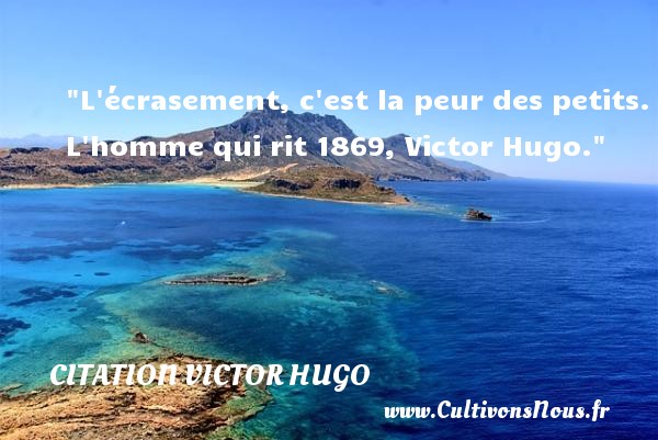 L écrasement, c est la peur des petits. L homme qui rit 1869, Victor Hugo. CITATION VICTOR HUGO - Citation peur