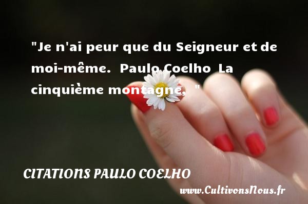 Je n ai peur que du Seigneur et de moi-même.  Paulo Coelho  La cinquième montagne,   CITATIONS PAULO COELHO - Citation peur
