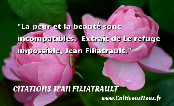 La peur et la beauté sont incompatibles.  Extrait de Le refuge impossible, Jean Filiatrault. CITATIONS JEAN FILIATRAULT - Citation peur