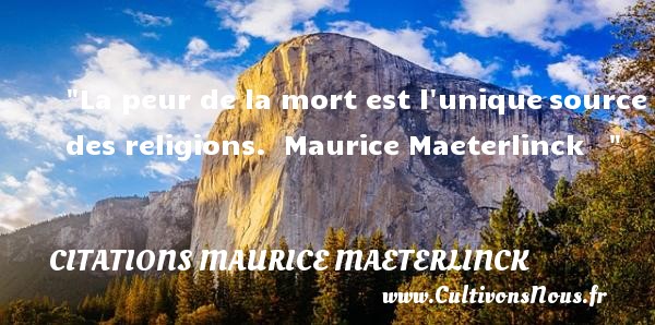 La peur de la mort est l unique source des religions.  Maurice Maeterlinck    CITATIONS MAURICE MAETERLINCK - Citation peur