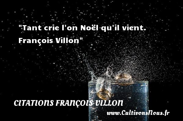 Tant crie l on Noël qu il vient.  François Villon CITATIONS FRANÇOIS VILLON - Citations François Villon - Citation Noël