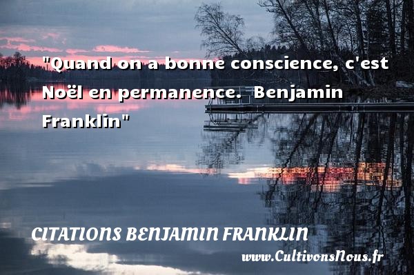 Quand on a bonne conscience, c est Noël en permanence.  Benjamin Franklin CITATIONS BENJAMIN FRANKLIN - Citation Noël