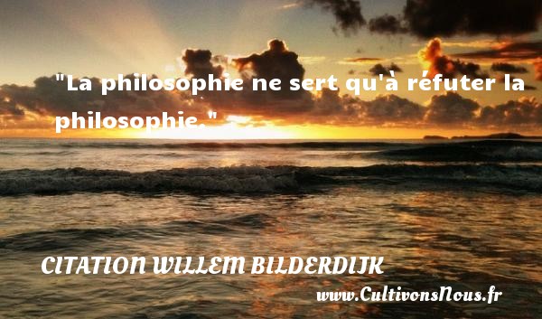 La philosophie ne sert qu à réfuter la philosophie. CITATION WILLEM BILDERDIJK - Citation philosophie