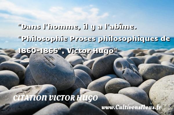 Dans l homme, il y a l abîme.  Philosophie Proses philosophiques de 1860-1865 , Victor Hugo CITATION VICTOR HUGO - Citation philosophie