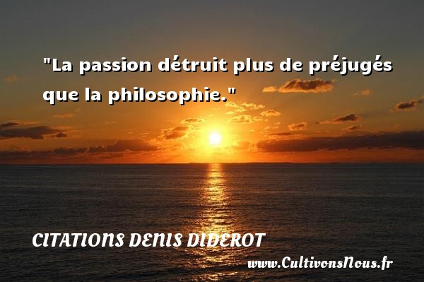 La passion détruit plus de préjugés que la philosophie. CITATIONS DENIS DIDEROT - Citation philosophie