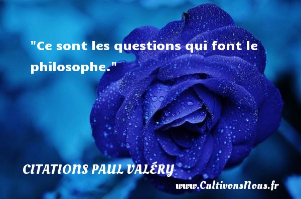 Ce sont les questions qui font le philosophe. CITATIONS PAUL VALÉRY - Citations Paul Valéry - Citation philosophie
