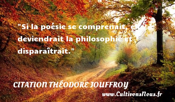 Si la poésie se comprenait, elle deviendrait la philosophie et disparaîtrait. CITATION THÉODORE JOUFFROY - Citation Théodore Jouffroy - Citation philosophie