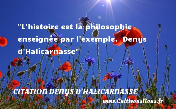 L histoire est la philosophie enseignée par l exemple.  Denys d Halicarnasse CITATION DENYS D'HALICARNASSE - Citation philosophie