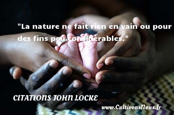 La nature ne fait rien en vain ou pour des fins peu considérables. CITATIONS JOHN LOCKE - Citation philosophie