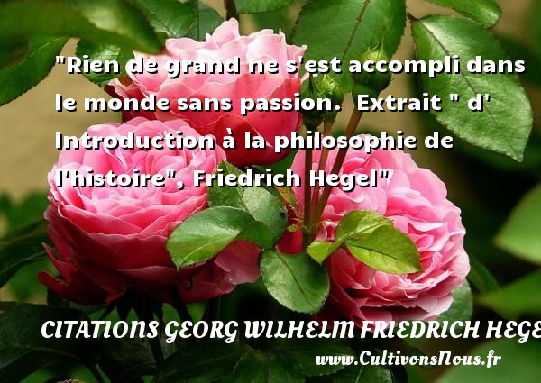 Rien de grand ne s est accompli dans le monde sans passion.  Extrait   d  Introduction à la philosophie de l histoire , Friedrich Hegel CITATIONS GEORG WILHELM FRIEDRICH HEGEL - Citation philosophie