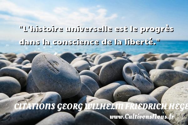 L histoire universelle est le progrès dans la conscience de la liberté. CITATIONS GEORG WILHELM FRIEDRICH HEGEL - Citation philosophie