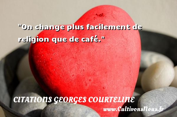 On change plus facilement de religion que de café. CITATIONS GEORGES COURTELINE - Citation café - Citation philosophie