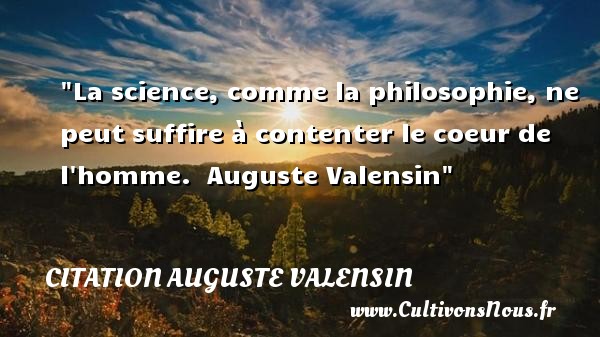 La science, comme la philosophie, ne peut suffire à contenter le coeur de l homme.  Auguste Valensin CITATION AUGUSTE VALENSIN - Citation philosophie