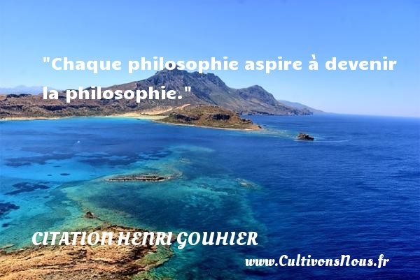 Chaque philosophie aspire à devenir la philosophie. CITATION HENRI GOUHIER - Citation philosophie