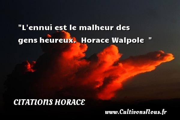 L ennui est le malheur des gens heureux.  Horace Walpole   CITATIONS HORACE - Citations heureux