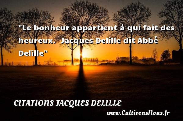 Le bonheur appartient à qui fait des heureux.  Jacques Delille dit Abbé Delille CITATIONS JACQUES DELILLE - Citations heureux
