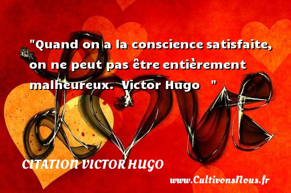 Quand on a la conscience satisfaite, on ne peut pas être entièrement malheureux.  Victor Hugo    CITATION VICTOR HUGO - Citations heureux